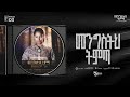 03 Mengistih Timta መንግስትህ ትምጣ Meskerem Getu