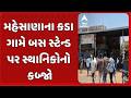 Mehsana News | મહેસાણાના કડા ગામે બસ સ્ટેન્ડ પર સ્થાનિકોનો કબ્જો
