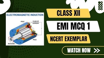 Class 12 Physics | Unit 6 Electromagnetic Induction (EMI) Exemplar MCQ 1 | NCERT Solutions & Concept