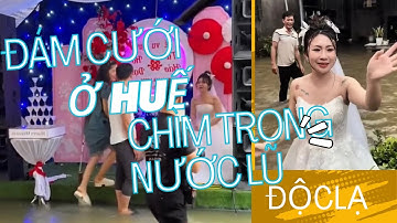 ĐỘC LẠ BÌNH DƯƠNG :Đám cưới ở HUẾ chìm trong nước lũ, khách vẫn đến dự đông đủ khiến cô dâu bật khóc