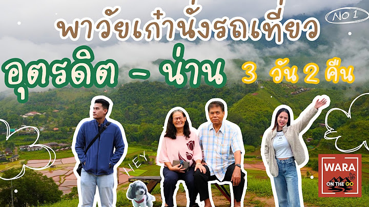 1 พาวัยเก๋านั่งรถเที่ยว กทม. อุตรดิตถ์ น่าน 3 วัน 2 คืน