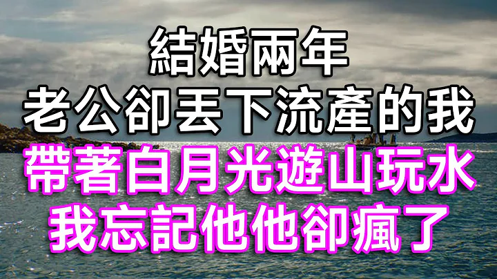 結婚兩年，老公卻丟下流產的我，帶著白月光遊山玩水，我忘記他他卻瘋了！| #故事 #一口氣看完 #結婚 #離婚 #婚姻 #夫妻 #婆媳 #婆媳矛盾 #白月光 #情感故事 #家庭倫理 #生活經驗 - 天天要聞