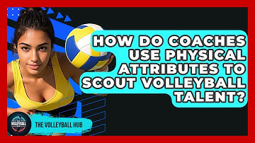 How Do Coaches Use Physical Attributes To Scout Volleyball Talent? - The Volleyball Hub