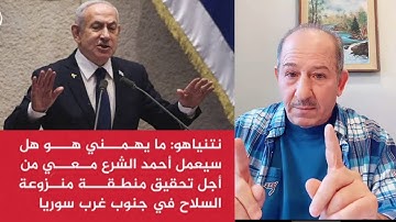 نتنياهو : ما يهمني هو هل سيعمل أحمد الشرع معي لتحقيق منطقة منزوعة السلاح  في الجنوب؟  ردآ على الشرع