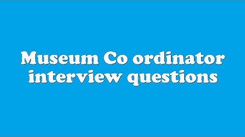 Museum Co ordinator interview questions