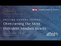 Selling luxury travel overcoming the most prevalent mindset blocks