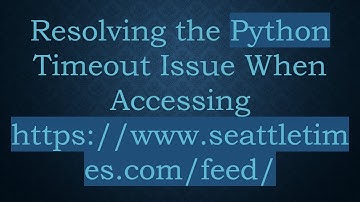 Resolving the Python Timeout Issue When Accessing https://www.seattletimes.com/feed/