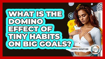 What Is The Domino Effect Of Tiny Habits On Big Goals? - Cognitive Therapy Hub