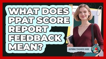 What Does PPAT Score Report Feedback Mean? - Aspiring Teacher Guide
