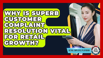 Why Is Superb Customer Complaint Resolution Vital For Retail Growth? - Retail Employee Playbook