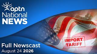 APTN National News: August 24, 2026 – Canada, U.S. trade war, Indigenous wildfire appreciation