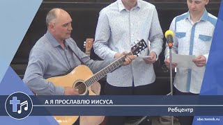 Ребцентр - А я прославлю Иисуса (Пение)