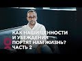 Как наши ценности и убеждения портят нам жизнь? Часть 2