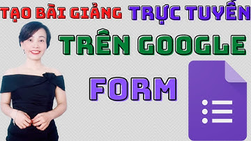 Cách Tạo Bài Giảng Trực Tuyến Nhanh Chóng Với Google Form | Nguyễn Huệ