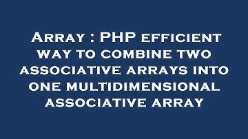 Array : PHP efficient way to combine two associative arrays into one multidimensional associative ar