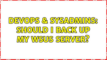 DevOps & SysAdmins: Should I back up my WSUS server? (8 Solutions!!)