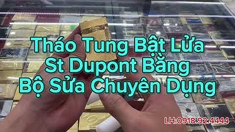 Dùng Bộ Sửa Bật Lửa  Dupont Chuyên Dụng Tháo Tung Bật Lửa Dupont Cực Dễ ( 0918924444)