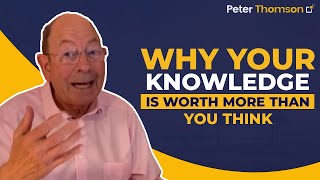 Why Your Knowledge is Worth More Than You Think | Business Growth Ideas | Peter Thomson