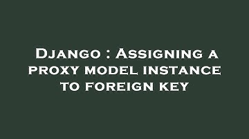 Django : Assigning a proxy model instance to foreign key