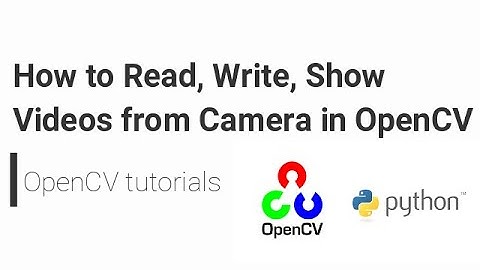 OpenCV Python Tutorial  - How to Read, Write, Show Videos from Camera in OpenCV