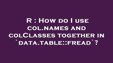R : How do I use col.names and colClasses together in `data.table::fread`?