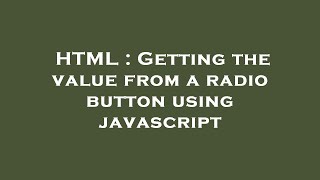 HTML : Getting the value from a radio button using javascript