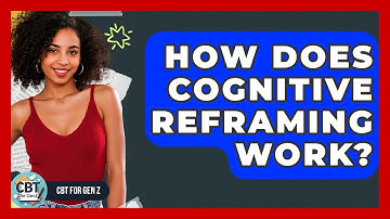 How Does Cognitive Reframing Work? - CBT for Gen Z