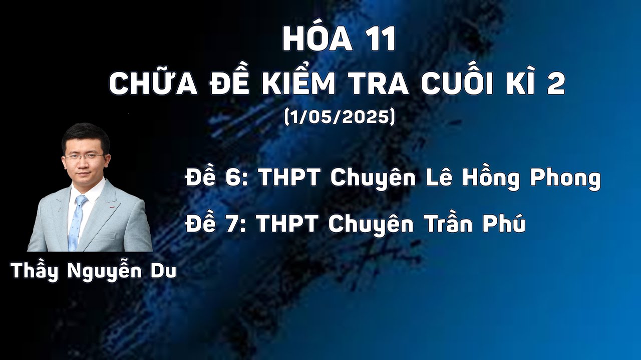 [HÓA 11] CHỮA 2 ĐỀ THI CUỐI KÌ TRƯỜNG CHUYÊN LÊ HỒNG PHONG VÀ CHUYÊN TRẦN PHÚ