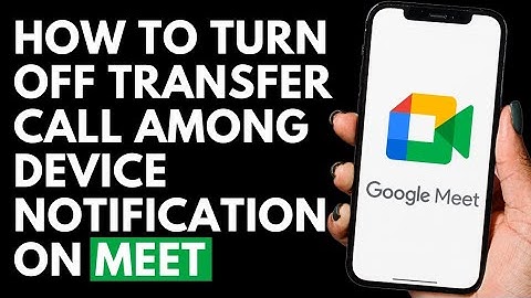 How To Turn Off Transfer Call Among Device Notification on Google Meet
