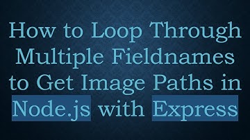 How to Loop Through Multiple Fieldnames to Get Image Paths in Node.js with Express