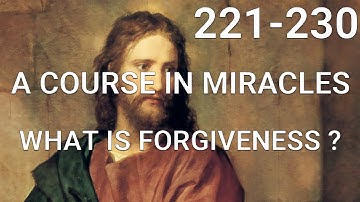 A COURSE IN MIRACLES (Part II) What is forgiveness? (lessons 221-230)