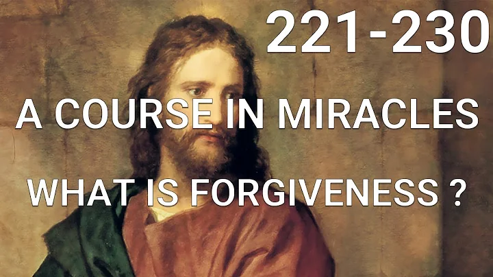 A COURSE IN MIRACLES (Part II) What is forgiveness? (lessons 221-230)