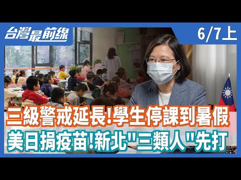 三級警戒延長！學生停課到暑假 美日捐疫苗！新北"三類人"先打 【台灣最前線】2021.06.07(上)