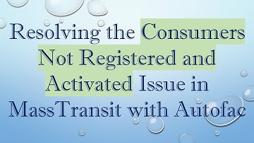 Resolving the Consumers Not Registered and Activated Issue in MassTransit with Autofac