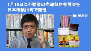 今週土曜1月16日に不動産の売却無料相談会を日本橋横山町で開催　by 榊淳司