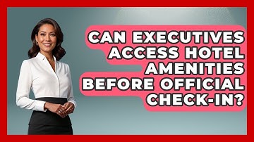 Can Executives Access Hotel Amenities Before Official Check-in? - Etiquette for Executives