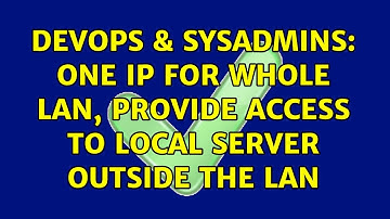 DevOps & SysAdmins: One IP for whole LAN, provide access to local server outside the LAN