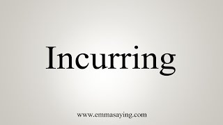 How To Say Incurring