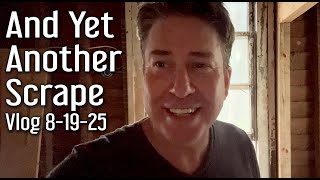 And Yet Another Scrape. Vlog 8-19-25