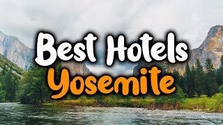 Best Hotels In Yosemite  For Families, Couples, Work Trips, Luxury & Budget