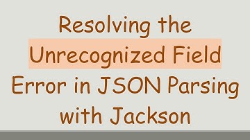 Resolving the Unrecognized Field Error in JSON Parsing with Jackson