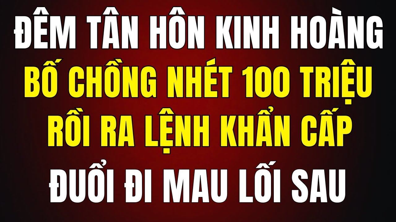 Đêm Tân Hôn Kinh Hoàng: Bố Chồng Nhét 100 Triệu, Ra Lệnh Tôi Biến Đi Ngay Lối Sau