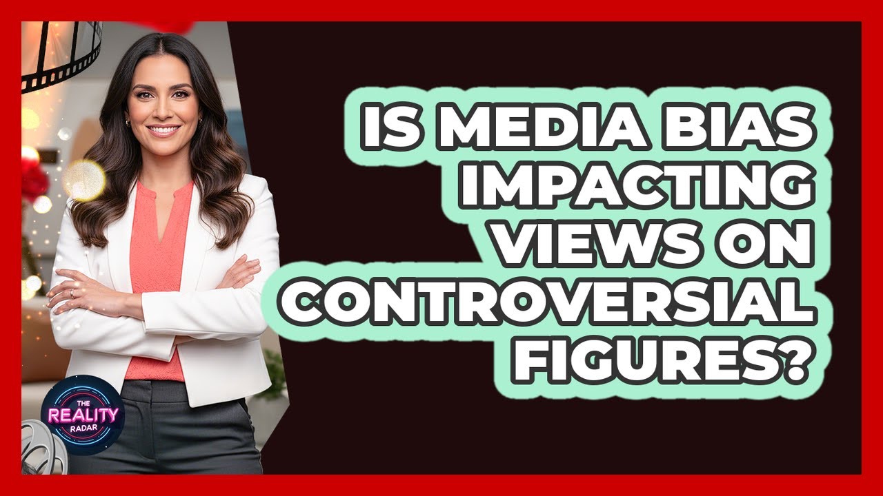 Is Media Bias Impacting Views On Controversial Figures? - The Reality Radar