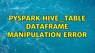 pyspark hive_table dataframe manipulation error