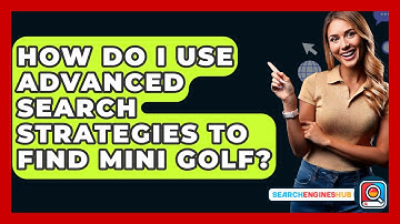 How Do I Use Advanced Search Strategies To Find Mini Golf? - SearchEnginesHub.com
