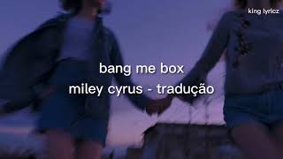 Miley Cyrus - Bang Me Box (Tradução/PT-BR)