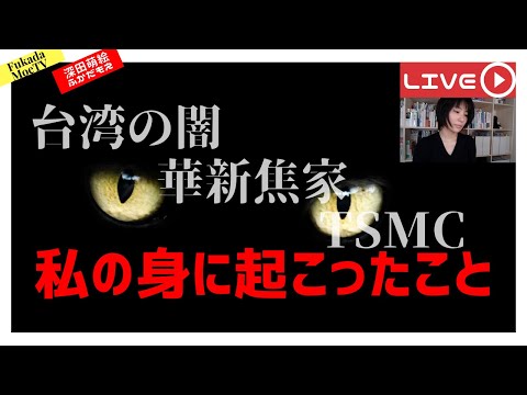 台湾の闇、TSMC、華新焦家、そして、私の身に起こったこと 【深田萌絵TV】