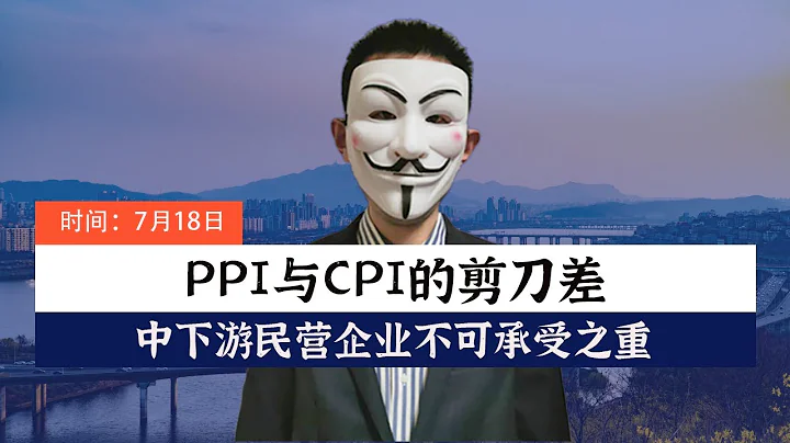 PPI与CPI的剪刀差，中下游民营企业不可承受之重【会员视频片段】 - 天天要闻