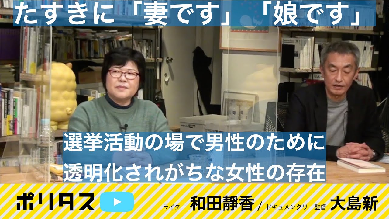 「妻です」「娘です」？匿名性を背負わされがちな女性たち“家族ぐるみの選挙戦”の違和感 立候補できることの特権性【よりぬきポリタスTV】《ドキュメンタリー監督 大島新、ライター 和田靜香》
