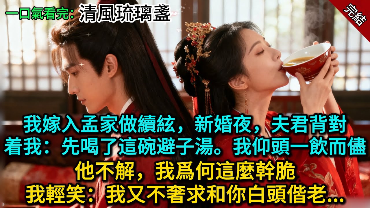 我嫁入孟家做續絃，新婚夜，夫君背對着我：先喝了這碗避子湯。我仰頭一飲而儘，他不解，我爲何這麼幹脆。我輕笑：我又不奢求和你白頭偕老......